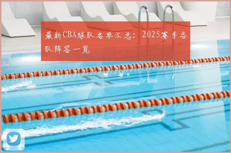 最新CBA球队名单汇总：2025赛季各队阵容一览