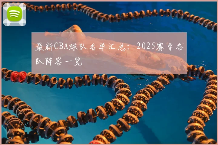 最新CBA球队名单汇总：2025赛季各队阵容一览