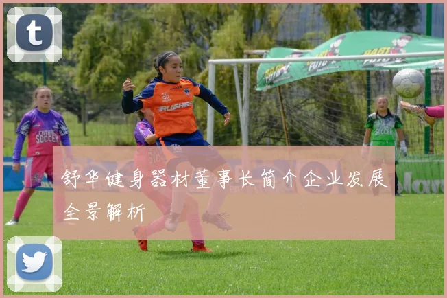 舒华健身器材董事长简介企业发展全景解析