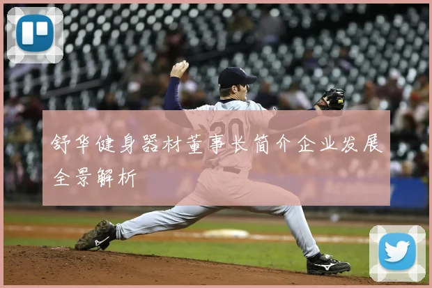 舒华健身器材董事长简介企业发展全景解析